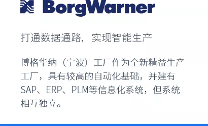 博格华纳（宁波）工厂作为全新精益生产工厂，具有较高的自动化基础，并建有SAP、ERP、PLM等信息化系统，但系统相互独立。
打通数据通路，实现智能生产